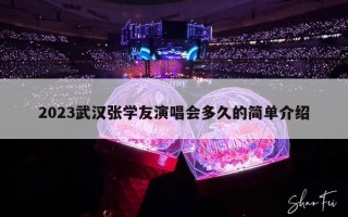 2023武汉张学友演唱会多久的简单介绍
