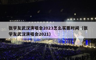 张学友武汉演唱会2023怎么买票时间（张学友武汉演唱会2021）