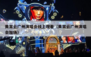 黄霄云广州演唱会线上观看（黄霄云广州演唱会加场）