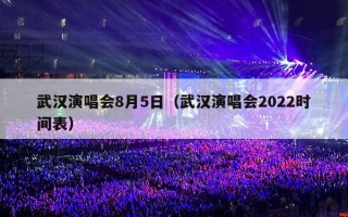 武汉演唱会8月5日（武汉演唱会2022时间表）
