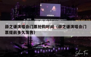 薛之谦演唱会门票抢购时间（薛之谦演唱会门票提前多久发售）