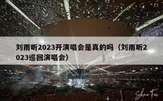 刘雨昕2023开演唱会是真的吗（刘雨昕2023巡回演唱会）