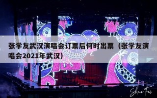 张学友武汉演唱会订票后何时出票（张学友演唱会2021年武汉）