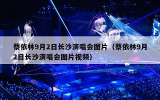蔡依林9月2日长沙演唱会图片（蔡依林9月2日长沙演唱会图片视频）