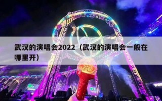 武汉的演唱会2022（武汉的演唱会一般在哪里开）