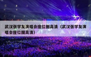 武汉张学友演唱会座位图高清（武汉张学友演唱会座位图高清）