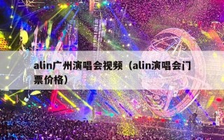 alin广州演唱会视频（alin演唱会门票价格）