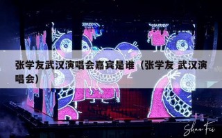张学友武汉演唱会嘉宾是谁（张学友 武汉演唱会）
