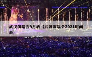 武汉演唱会9月表（武汉演唱会2021时间表）