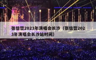 张信哲2023年演唱会长沙（张信哲2023年演唱会长沙站时间）