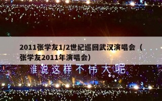 2011张学友1/2世纪巡回武汉演唱会（张学友2011年演唱会）