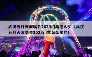 武汉五月天演唱会2023门票怎么买（武汉五月天演唱会2023门票怎么买的）