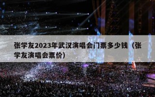 张学友2023年武汉演唱会门票多少钱（张学友演唱会票价）