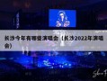 长沙今年有哪些演唱会（长沙2022年演唱会）