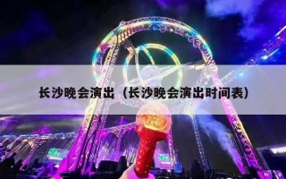 长沙晚会演出（长沙晚会演出时间表）