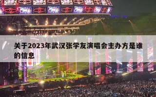 关于2023年武汉张学友演唱会主办方是谁的信息