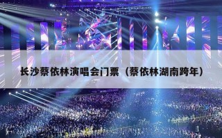 长沙蔡依林演唱会门票（蔡依林湖南跨年）