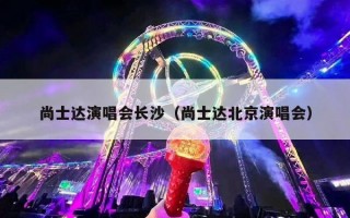 尚士达演唱会长沙（尚士达北京演唱会）