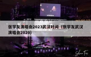 张学友演唱会2023武汉时间（张学友武汉演唱会2020）