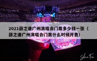 2021薛之谦广州演唱会门票多少钱一张（薛之谦广州演唱会门票什么时候开售）