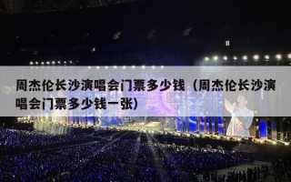 周杰伦长沙演唱会门票多少钱（周杰伦长沙演唱会门票多少钱一张）