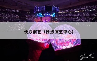 长沙演艺（长沙演艺中心）