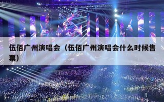 伍佰广州演唱会（伍佰广州演唱会什么时候售票）