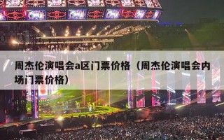 周杰伦演唱会a区门票价格（周杰伦演唱会内场门票价格）