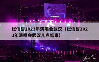 张信哲2023年演唱会武汉（张信哲2023年演唱会武汉几点结束）