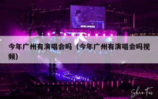 今年广州有演唱会吗（今年广州有演唱会吗视频）
