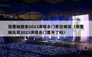 张惠妹西安2023演唱会门票在哪买（张惠妹北京2023演唱会门票开了吗）