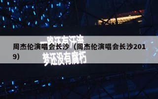 周杰伦演唱会长沙（周杰伦演唱会长沙2019）