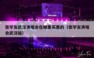 张学友武汉演唱会在哪里买票的（张学友演唱会武汉站）