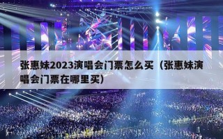 张惠妹2023演唱会门票怎么买（张惠妹演唱会门票在哪里买）