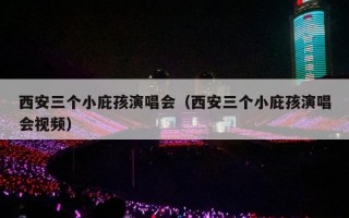 西安三个小庇孩演唱会（西安三个小庇孩演唱会视频）