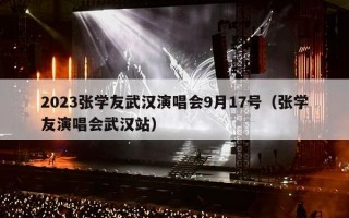 2023张学友武汉演唱会9月17号（张学友演唱会武汉站）