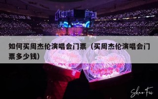 如何买周杰伦演唱会门票（买周杰伦演唱会门票多少钱）