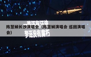 陈慧娴长沙演唱会（陈慧娴演唱会 巡回演唱会）