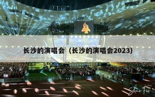 长沙的演唱会（长沙的演唱会2023）
