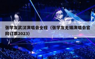 张学友武汉演唱会全程（张学友无锡演唱会官网订票2023）