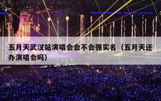 五月天武汉站演唱会会不会强实名（五月天还办演唱会吗）