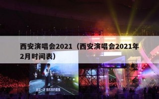 西安演唱会2021（西安演唱会2021年2月时间表）