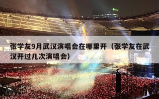 张学友9月武汉演唱会在哪里开（张学友在武汉开过几次演唱会）