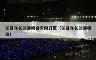 任贤齐长沙演唱会官网订票（任贤齐长沙演唱会）