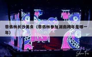 蔡依林长沙美食（蔡依林参加湖南跨年是哪一年）