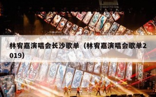 林宥嘉演唱会长沙歌单（林宥嘉演唱会歌单2019）