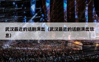 武汉最近的话剧演出（武汉最近的话剧演出信息）