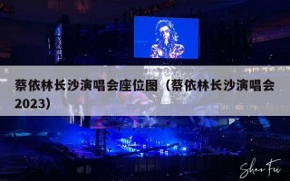 蔡依林长沙演唱会座位图（蔡依林长沙演唱会2023）
