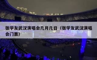 张学友武汉演唱会几月几日（张学友武汉演唱会门票）