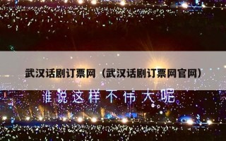 武汉话剧订票网（武汉话剧订票网官网）